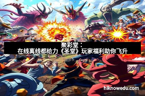 聚彩堂：在线离线都给力《圣堂》玩家福利助你飞升