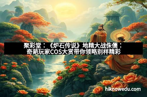 聚彩堂：《炉石传说》地精大战侏儒：奇葩玩家COS大赏带你领略别样精彩