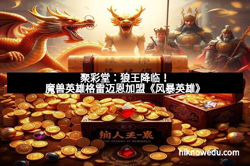 聚彩堂：狼王降临！魔兽英雄格雷迈恩加盟《风暴英雄》