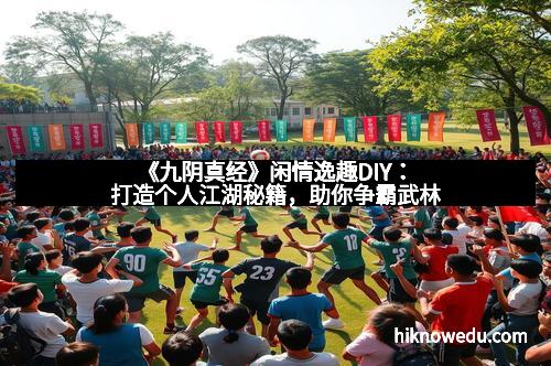 《九阴真经》闲情逸趣DIY：打造个人江湖秘籍，助你争霸武林